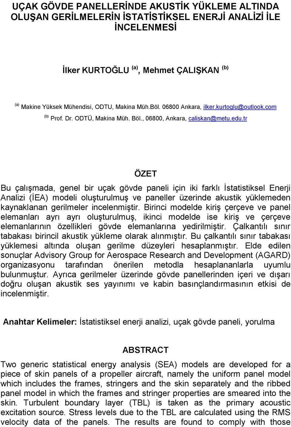 tr ÖZET Bu çalışmada, genel bir uçak gövde paneli için iki farklı İstatistiksel Enerji Analizi (İEA) modeli oluşturulmuş ve paneller üzerinde akustik yüklemeden kaynaklanan gerilmeler incelenmiştir.