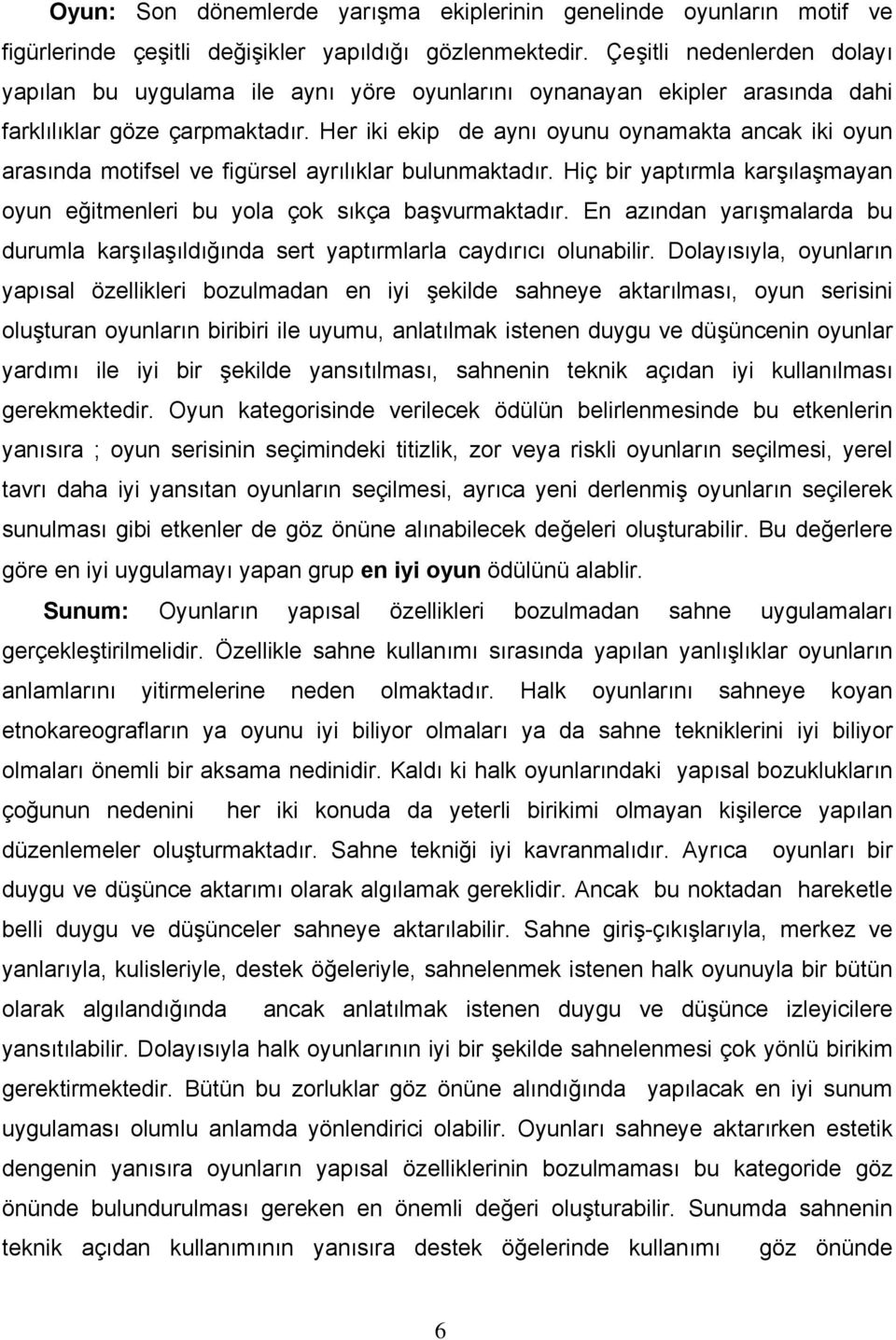 Her iki ekip de aynı oyunu oynamakta ancak iki oyun arasında motifsel ve figürsel ayrılıklar bulunmaktadır. Hiç bir yaptırmla karşılaşmayan oyun eğitmenleri bu yola çok sıkça başvurmaktadır.