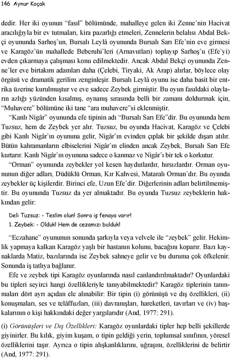 oyununda Bursalı Sarı Efe nin eve girmesi ve Karagöz ün mahallede Beberuhi leri (Arnavutları) toplayıp Sarhoş u (Efe yi) evden çıkarmaya çalışması konu edilmektedir.