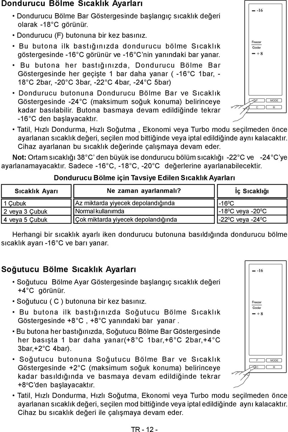 Bu butona her bastığınızda, Dondurucu Bölme Bar Göstergesinde her geçişte 1 bar daha yanar ( -16 C 1bar, - 18 C 2bar, -20 C 3bar, -22 C 4bar, -24 C 5bar) Dondurucu butonuna Dondurucu Bölme Bar ve