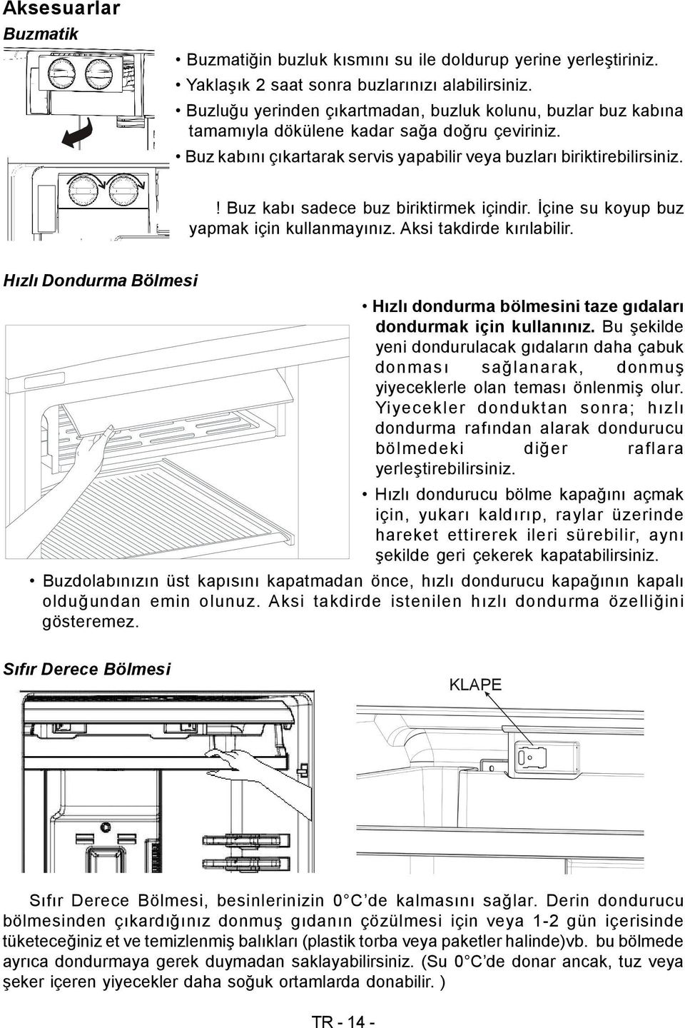 ! Buz kabı sadece buz biriktirmek içindir. İçine su koyup buz yapmak için kullanmayınız. Aksi takdirde kırılabilir.