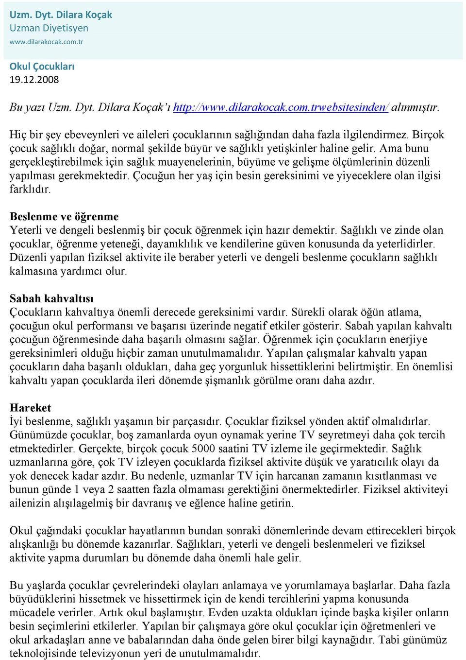 Ama bunu gerçekleştirebilmek için sağlık muayenelerinin, büyüme ve gelişme ölçümlerinin düzenli yapılması gerekmektedir. Çocuğun her yaş için besin gereksinimi ve yiyeceklere olan ilgisi farklıdır.