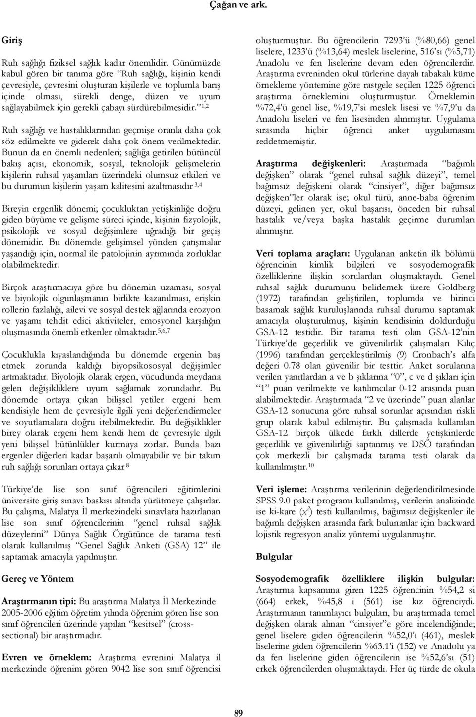 çabayı sürdürebilmesidir. 1,2 Ruh sağlığı ve hastalıklarından geçmişe oranla daha çok söz edilmekte ve giderek daha çok önem verilmektedir.