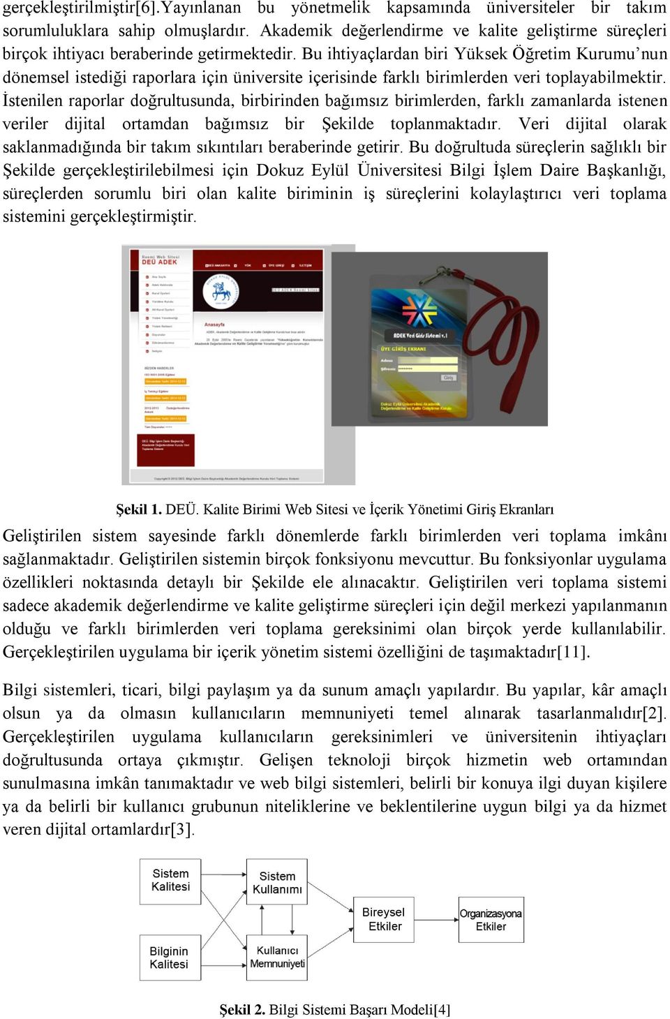 Bu ihtiyaçlardan biri Yüksek Öğretim Kurumu nun dönemsel istediği raporlara için üniversite içerisinde farklı birimlerden veri toplayabilmektir.