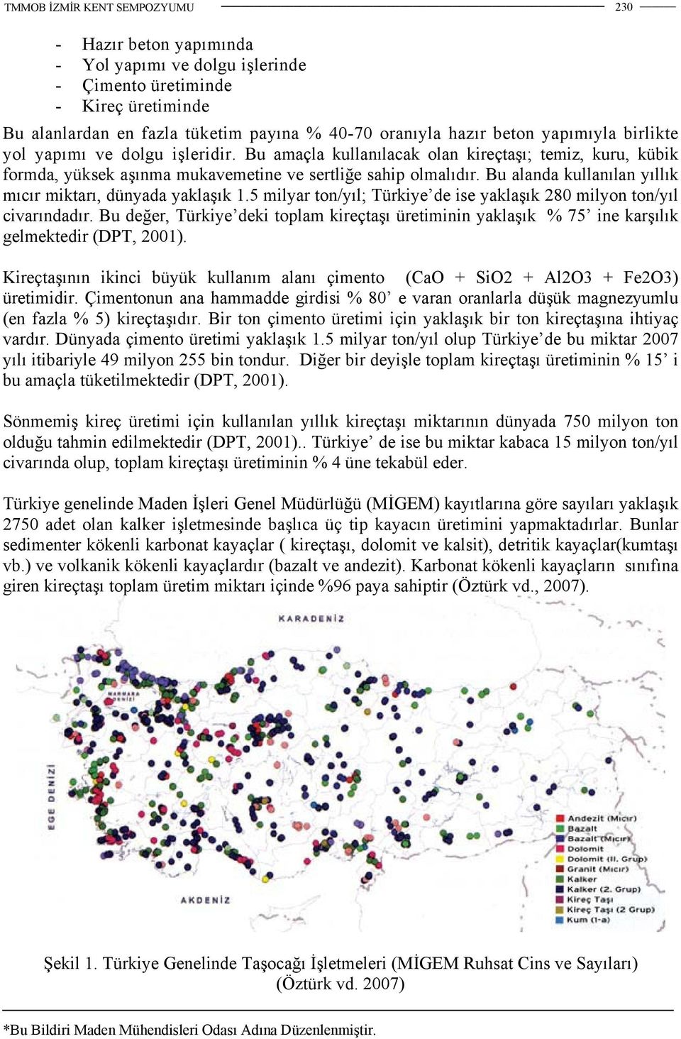 Bu alanda kullanılan yıllık mıcır miktarı, dünyada yaklaşık 1.5 milyar ton/yıl; Türkiye de ise yaklaşık 280 milyon ton/yıl civarındadır.