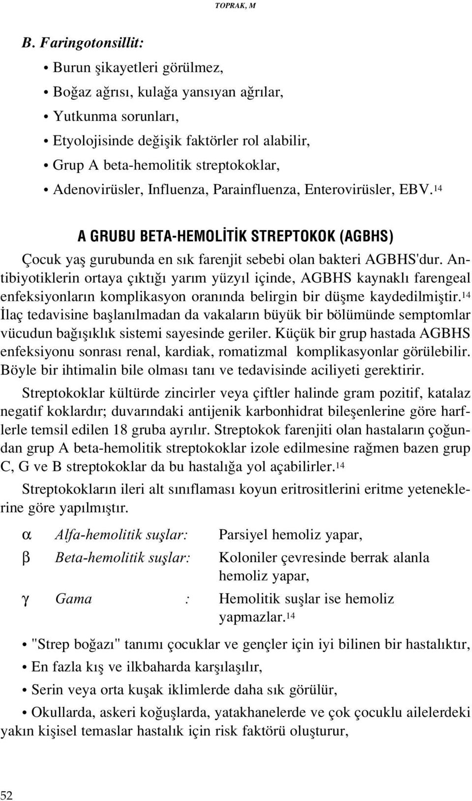 Adenovirüsler, Influenza, Parainfluenza, Enterovirüsler, EBV. 14 A GRUBU BETA-HEMOL T K STREPTOKOK (AGBHS) Çocuk yafl gurubunda en s k farenjit sebebi olan bakteri AGBHS'dur.