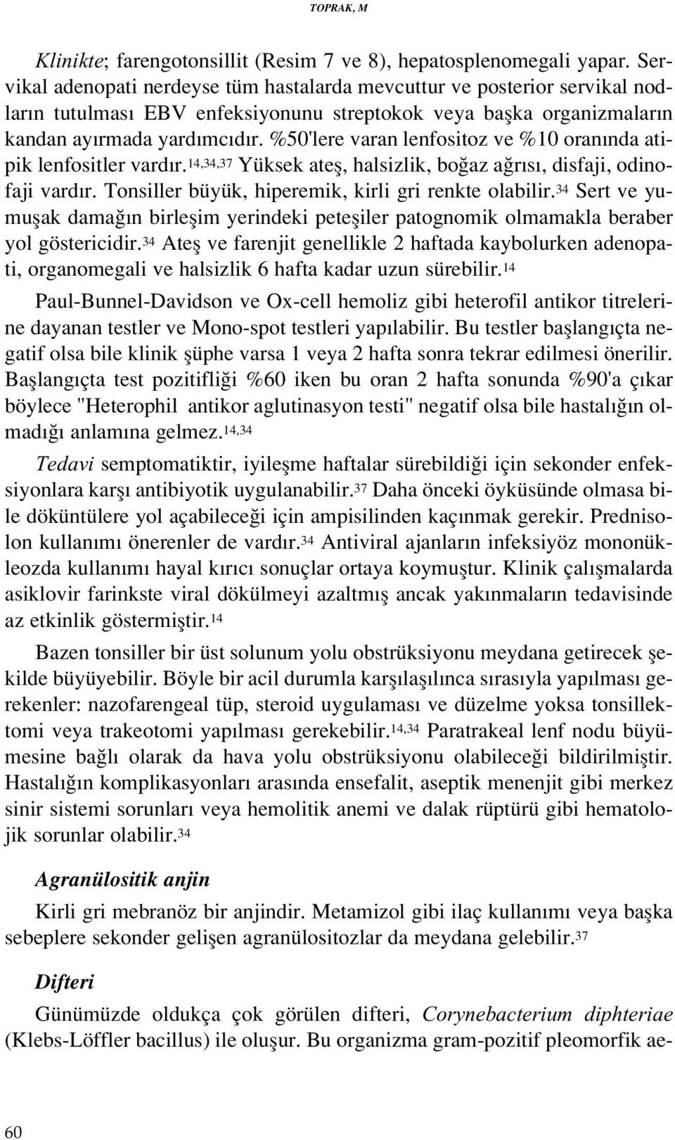 %50'lere varan lenfositoz ve %10 oran nda atipik lenfositler vard r. 14,34,37 Yüksek atefl, halsizlik, bo az a r s, disfaji, odinofaji vard r. Tonsiller büyük, hiperemik, kirli gri renkte olabilir.