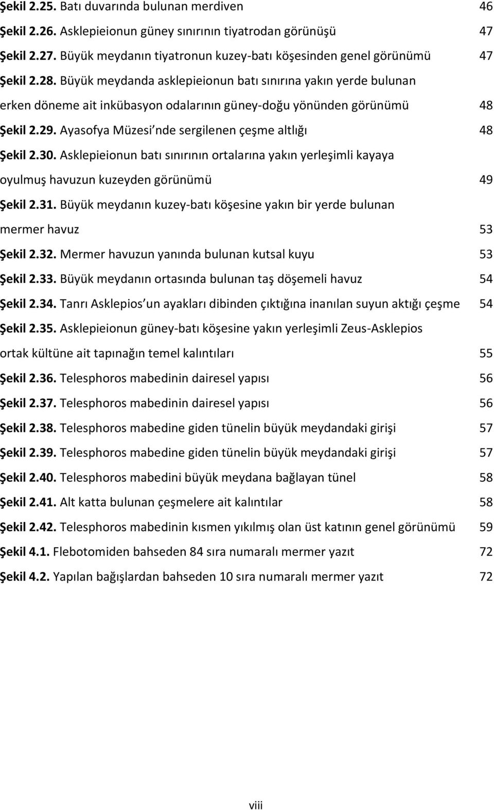 Ayasofya Müzesi nde sergilenen çeşme altlığı 48 Şekil 2.30. Asklepieionun batı sınırının ortalarına yakın yerleşimli kayaya oyulmuş havuzun kuzeyden görünümü 49 Şekil 2.31.