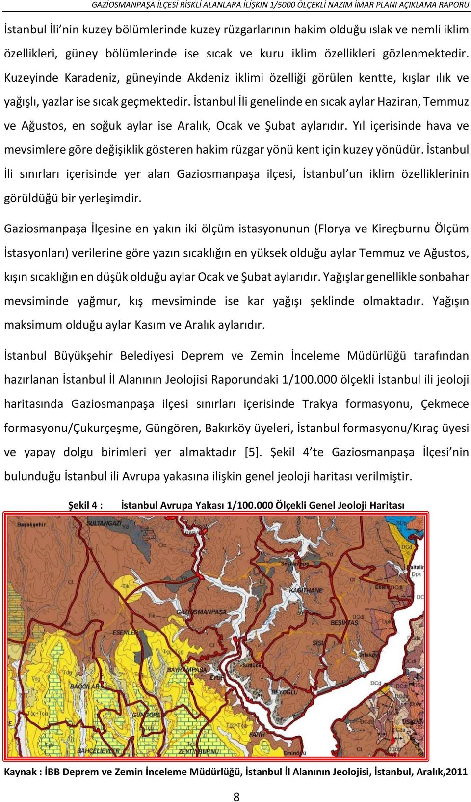 İstanbul İli genelinde en sıcak aylar Haziran, Temmuz ve Ağustos, en soğuk aylar ise Aralık, Ocak ve Şubat aylarıdır.