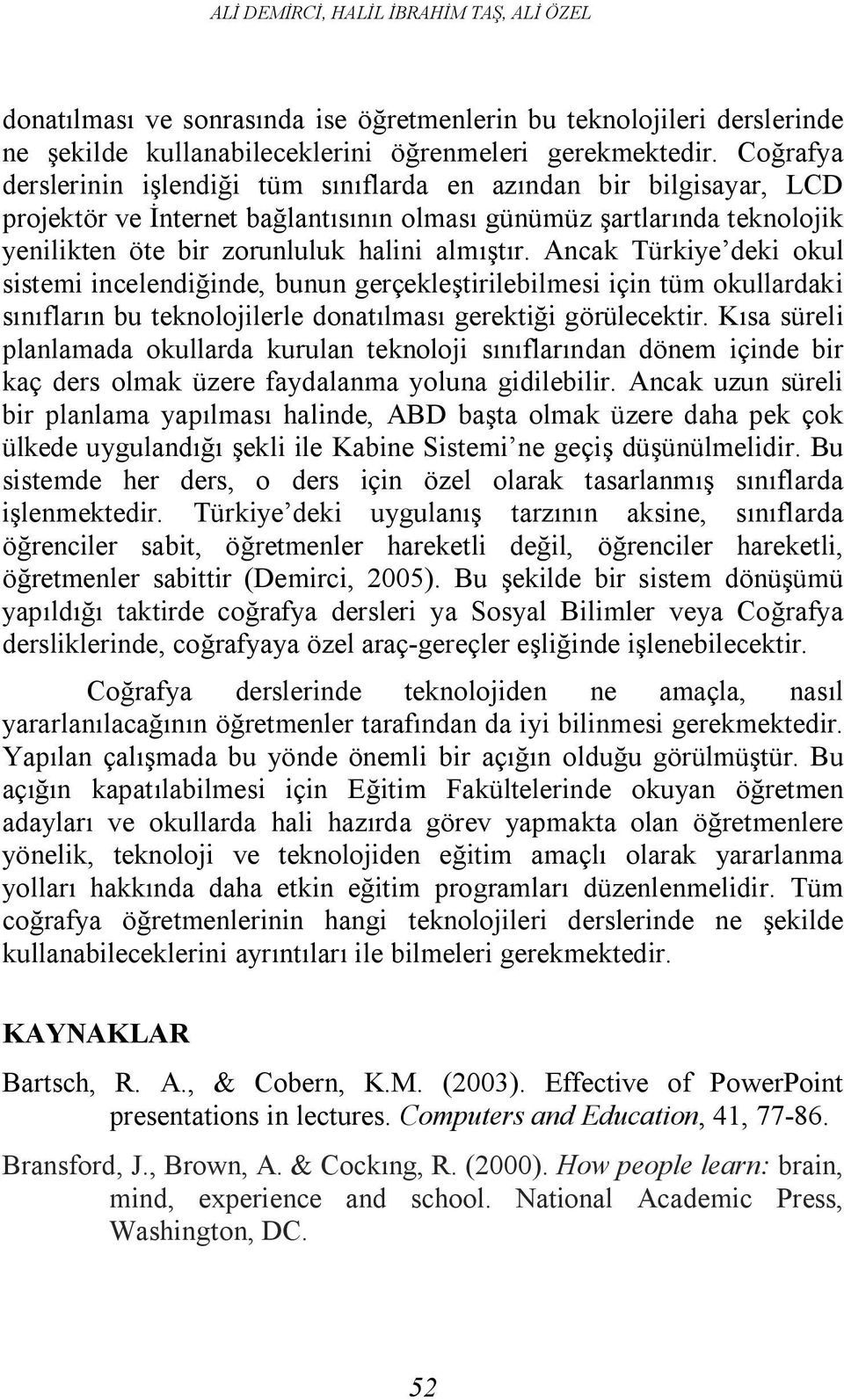 Ancak Türkiye deki okul sistemi incelendiğinde, bunun gerçekleştirilebilmesi için tüm okullardaki sınıfların bu teknolojilerle donatılması gerektiği görülecektir.