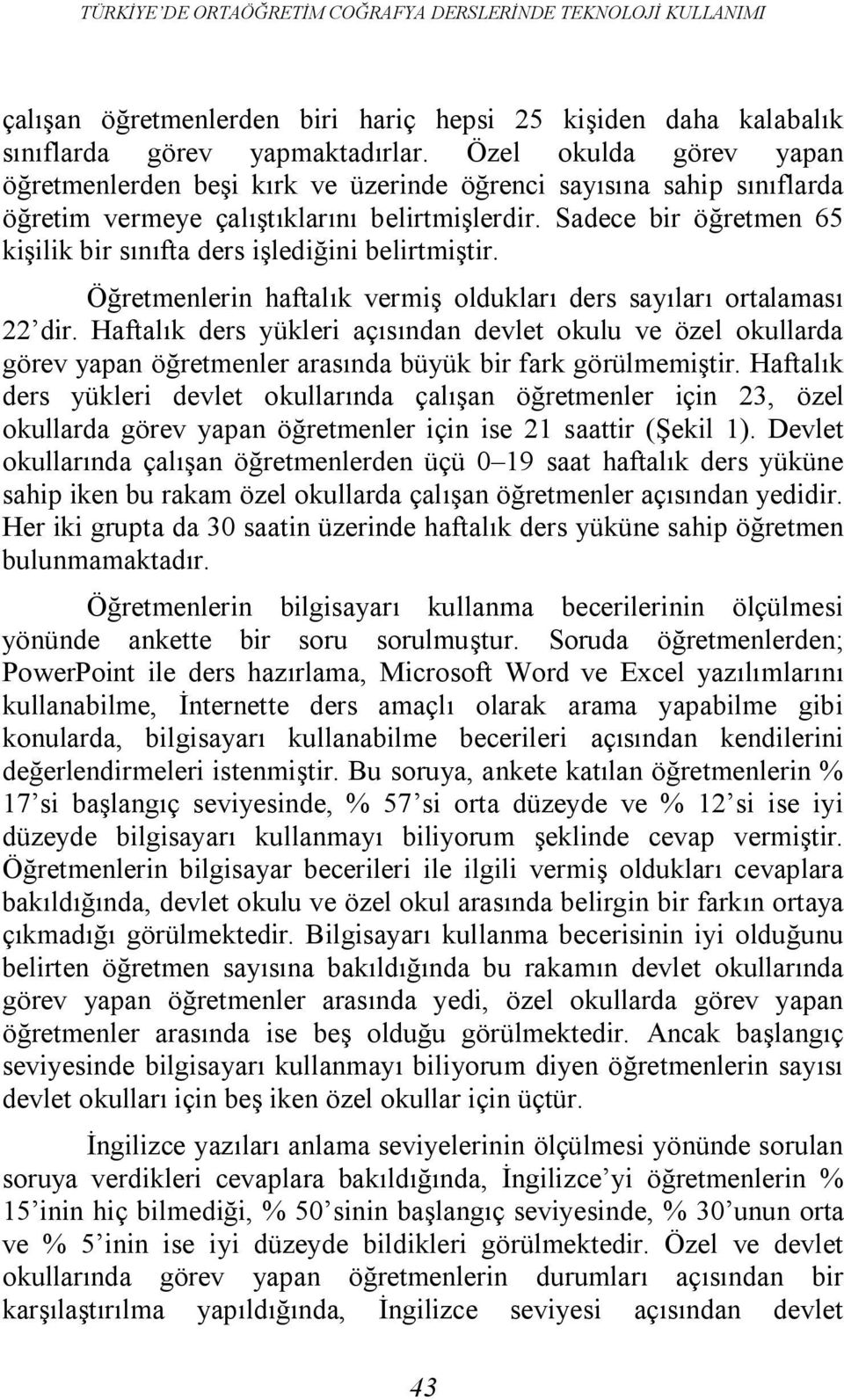 Sadece bir öğretmen 65 kişilik bir sınıfta ders işlediğini belirtmiştir. Öğretmenlerin haftalık vermiş oldukları ders sayıları ortalaması 22 dir.