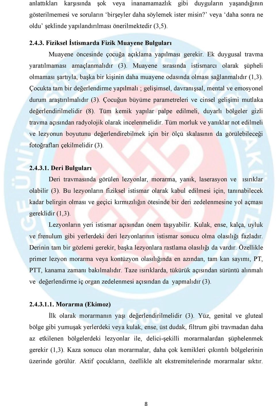 Ek duygusal travma yaratılmaması amaçlanmalıdır (3). Muayene sırasında istismarcı olarak şüpheli olmaması şartıyla, başka bir kişinin daha muayene odasında olması sağlanmalıdır (1,3).