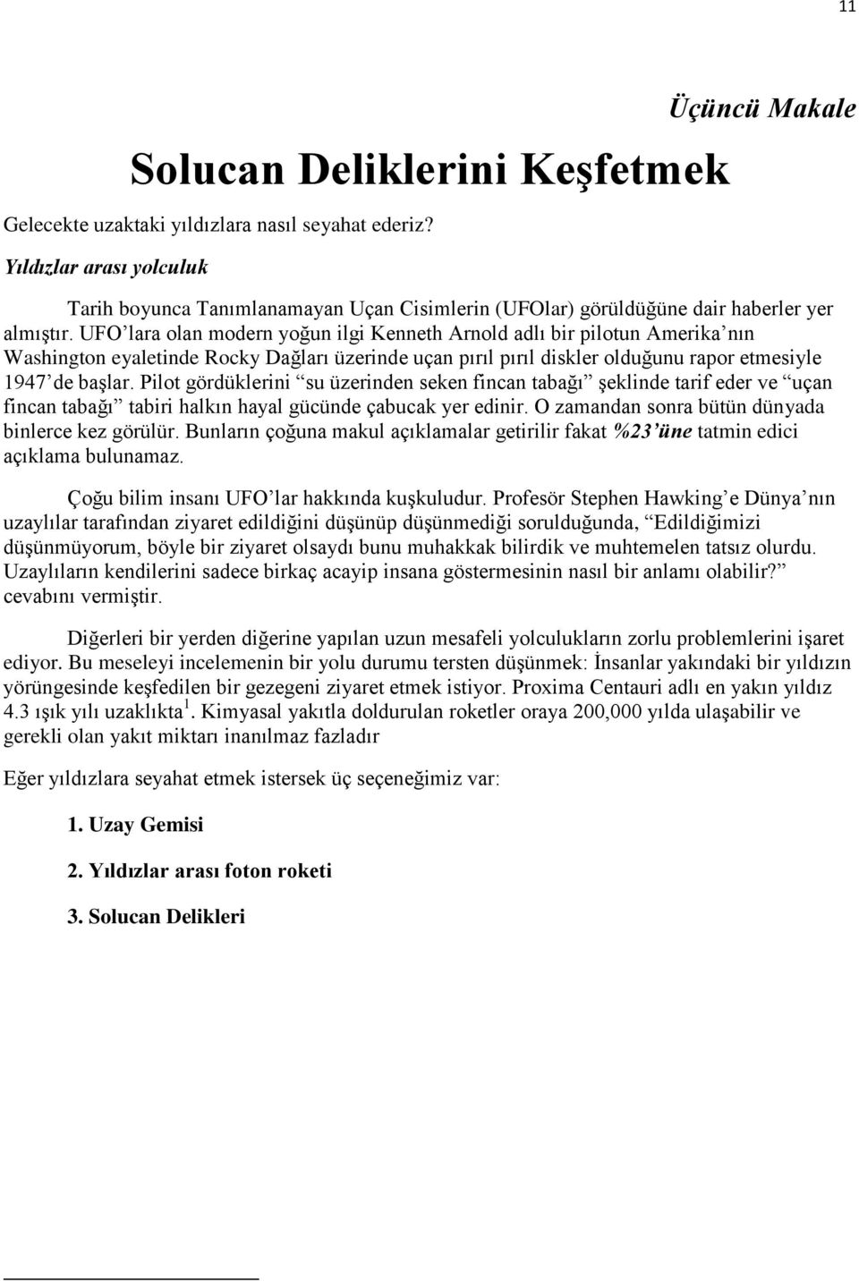 UFO lara olan modern yoğun ilgi Kenneth Arnold adlı bir pilotun Amerika nın Washington eyaletinde Rocky Dağları üzerinde uçan pırıl pırıl diskler olduğunu rapor etmesiyle 1947 de başlar.