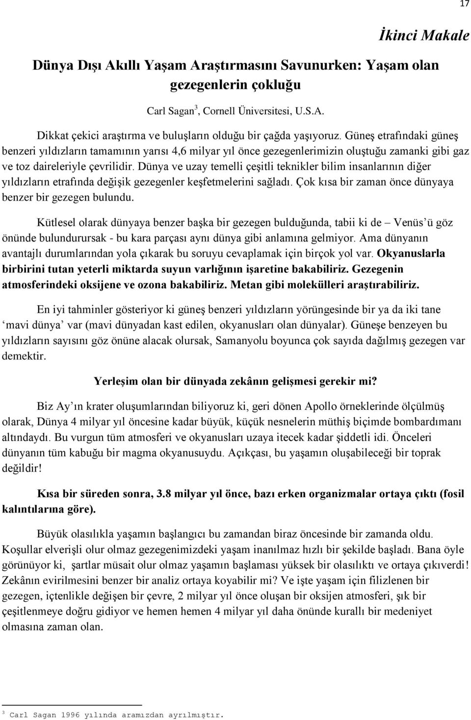 Dünya ve uzay temelli çeşitli teknikler bilim insanlarının diğer yıldızların etrafında değişik gezegenler keşfetmelerini sağladı. Çok kısa bir zaman önce dünyaya benzer bir gezegen bulundu.