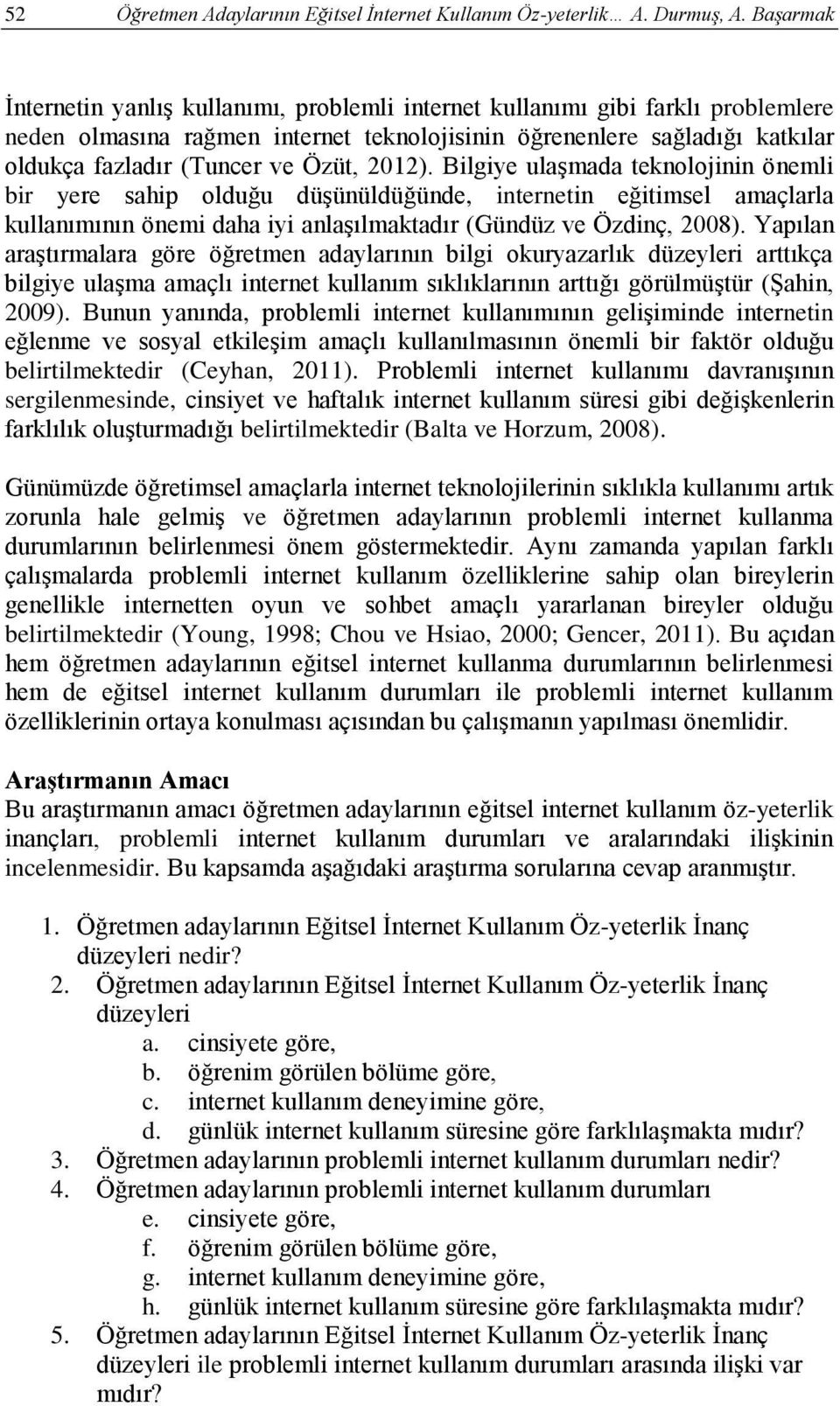 Özüt, 2012). Bilgiye ulaşmada teknolojinin önemli bir yere sahip olduğu düşünüldüğünde, internetin eğitimsel amaçlarla kullanımının önemi daha iyi anlaşılmaktadır (Gündüz ve Özdinç, 2008).