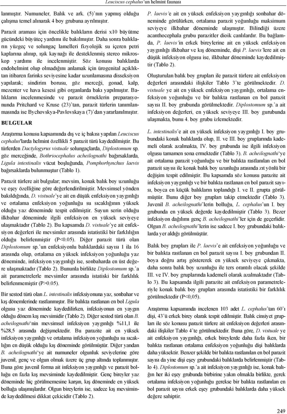 Daha sonra balıkların yüzgeç ve solungaç lamelleri fizyolojik su içeren petri kaplarına alınıp, ışık kaynağı ile desteklenmiş stereo mikroskop yardımı ile incelenmiştir.