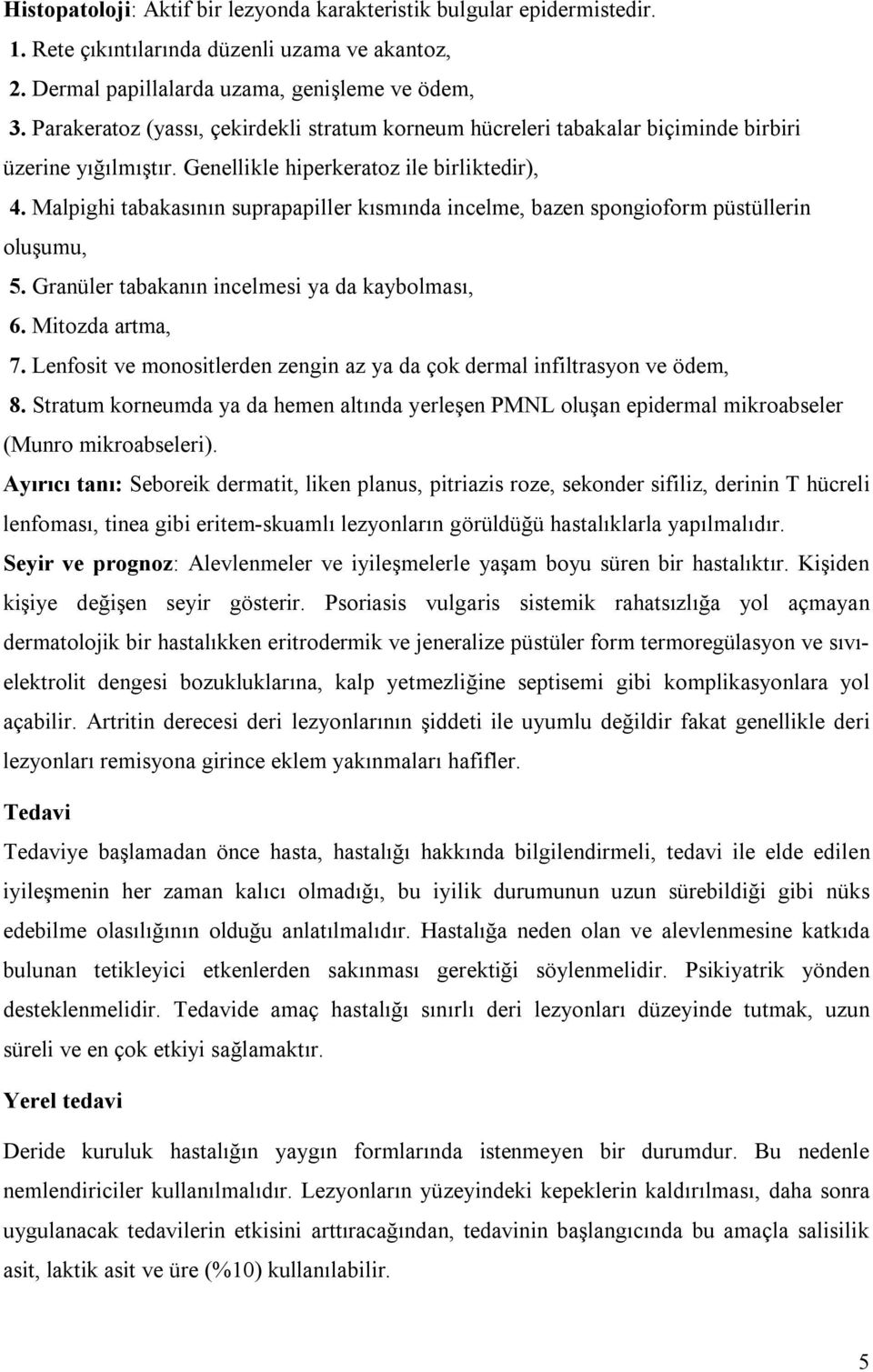 Malpighi tabakasının suprapapiller kısmında incelme, bazen spongioform püstüllerin oluşumu, 5. Granüler tabakanın incelmesi ya da kaybolması, 6. Mitozda artma, 7.