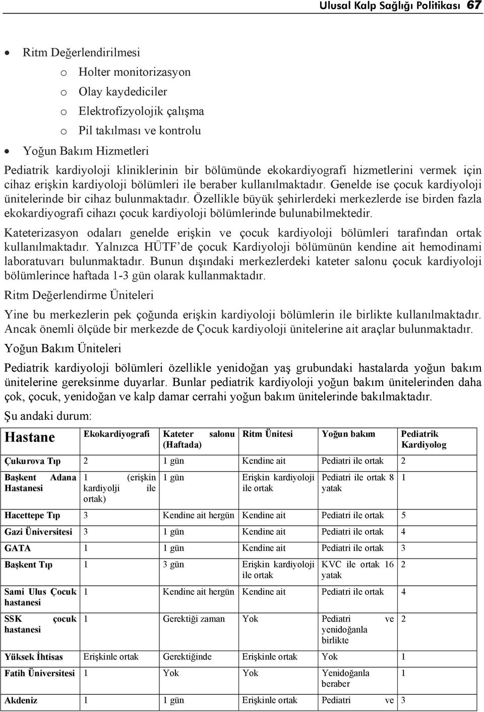 Genelde ise çocuk kardiyoloji ünitelerinde bir cihaz bulunmaktadır. Özellikle büyük şehirlerdeki merkezlerde ise birden fazla ekokardiyografi cihazı çocuk kardiyoloji bölümlerinde bulunabilmektedir.