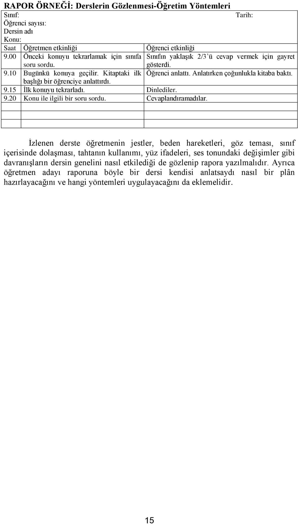 Anlatırken çoğunlukla kitaba baktı. başlığı bir öğrenciye anlattırdı. 9.15 İlk konuyu tekrarladı. Dinlediler. 9.20 Konu ile ilgili bir soru sordu. Cevaplandıramadılar.