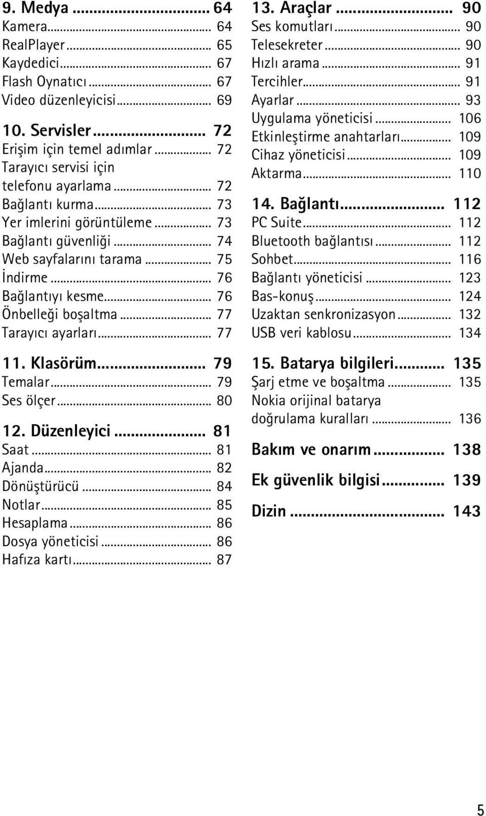 Klasörüm... 79 Temalar... 79 Ses ölçer... 80 12. Düzenleyici... 81 Saat... 81 Ajanda... 82 Dönüþtürücü... 84 Notlar... 85 Hesaplama... 86 Dosya yöneticisi... 86 Hafýza kartý... 87 13. Araçlar.