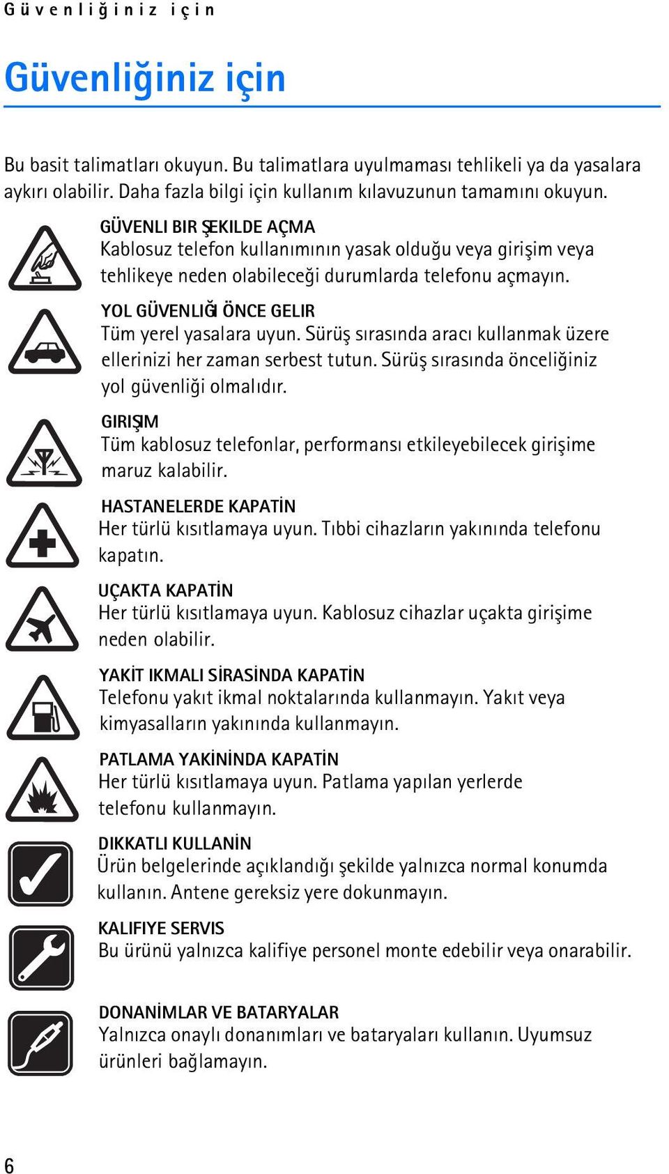 Sürüþ sýrasýnda aracý kullanmak üzere ellerinizi her zaman serbest tutun. Sürüþ sýrasýnda önceliðiniz yol güvenliði olmalýdýr.