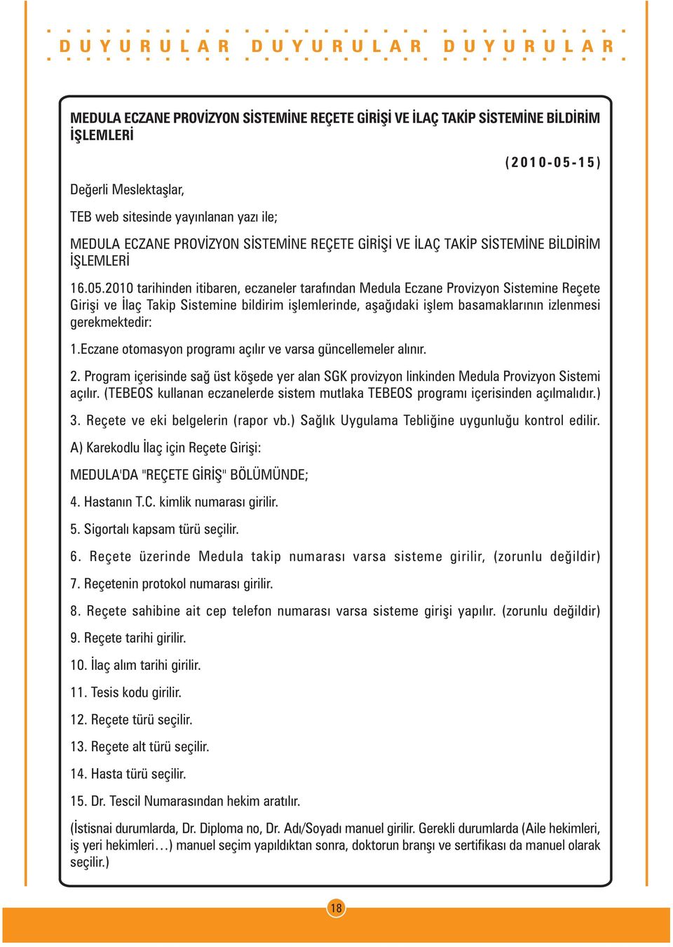 2010 tarihinden itibaren, eczaneler tarafýndan Medula Eczane Provizyon Sistemine Reçete Giriþi ve Ýlaç Takip Sistemine bildirim iþlemlerinde, aþaðýdaki iþlem basamaklarýnýn izlenmesi gerekmektedir: 1.