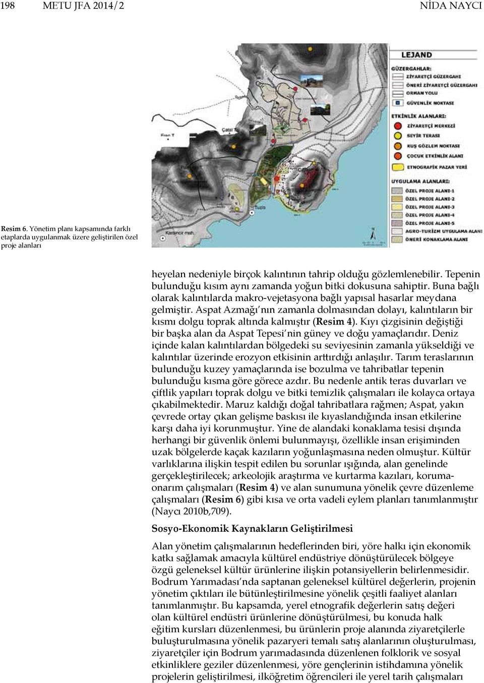 Aspat Azmağı nın zamanla dolmasından dolayı, kalıntıların bir kısmı dolgu toprak altında kalmıştır (Resim 4). Kıyı çizgisinin değiştiği bir başka alan da Aspat Tepesi nin güney ve doğu yamaçlarıdır.