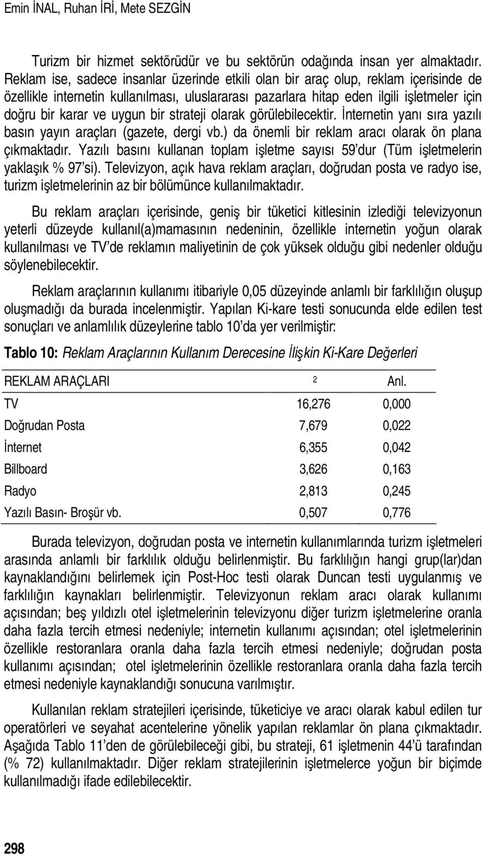 uygun bir strateji olarak görülebilecektir. İnternetin yanı sıra yazılı basın yayın araçları (gazete, dergi vb.) da önemli bir reklam aracı olarak ön plana çıkmaktadır.