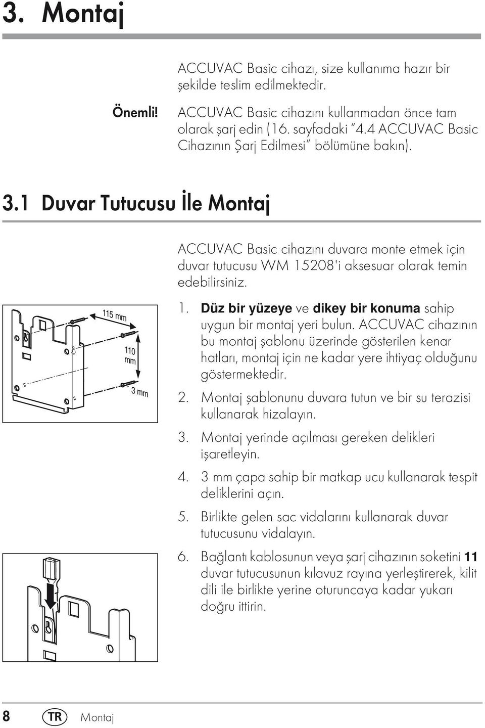 1 Duvar Tutucusu İle Montaj 115 mm 110 mm 3 mm ACCUVAC Basic cihazını duvara monte etmek için duvar tutucusu WM 15208'i aksesuar olarak temin edebilirsiniz. 1. Düz bir yüzeye ve dikey bir konuma sahip uygun bir montaj yeri bulun.