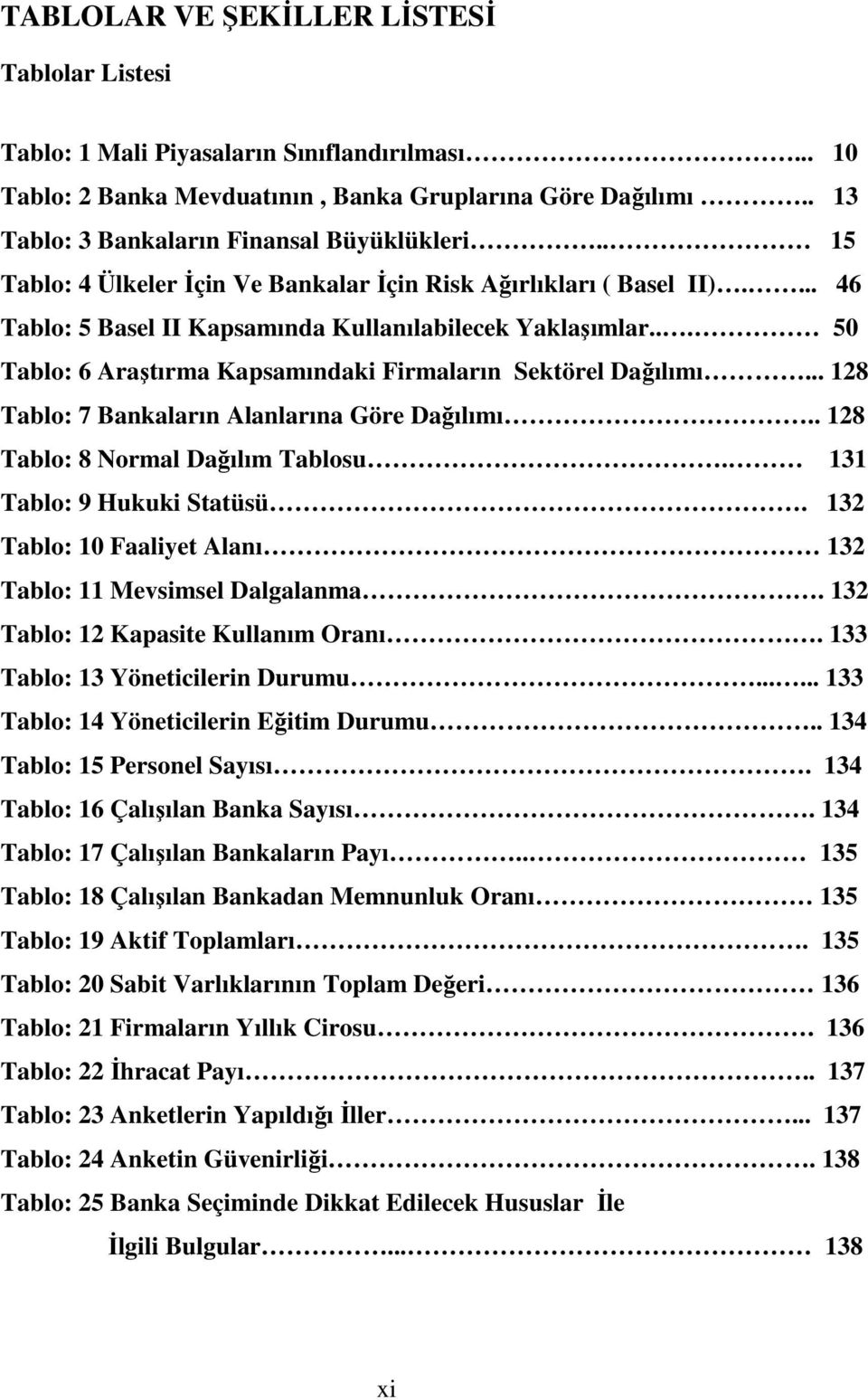 .. 50 Tablo: 6 Araştırma Kapsamındaki Firmaların Sektörel Dağılımı... 128 Tablo: 7 Bankaların Alanlarına Göre Dağılımı.. 128 Tablo: 8 Normal Dağılım Tablosu. 131 Tablo: 9 Hukuki Statüsü.