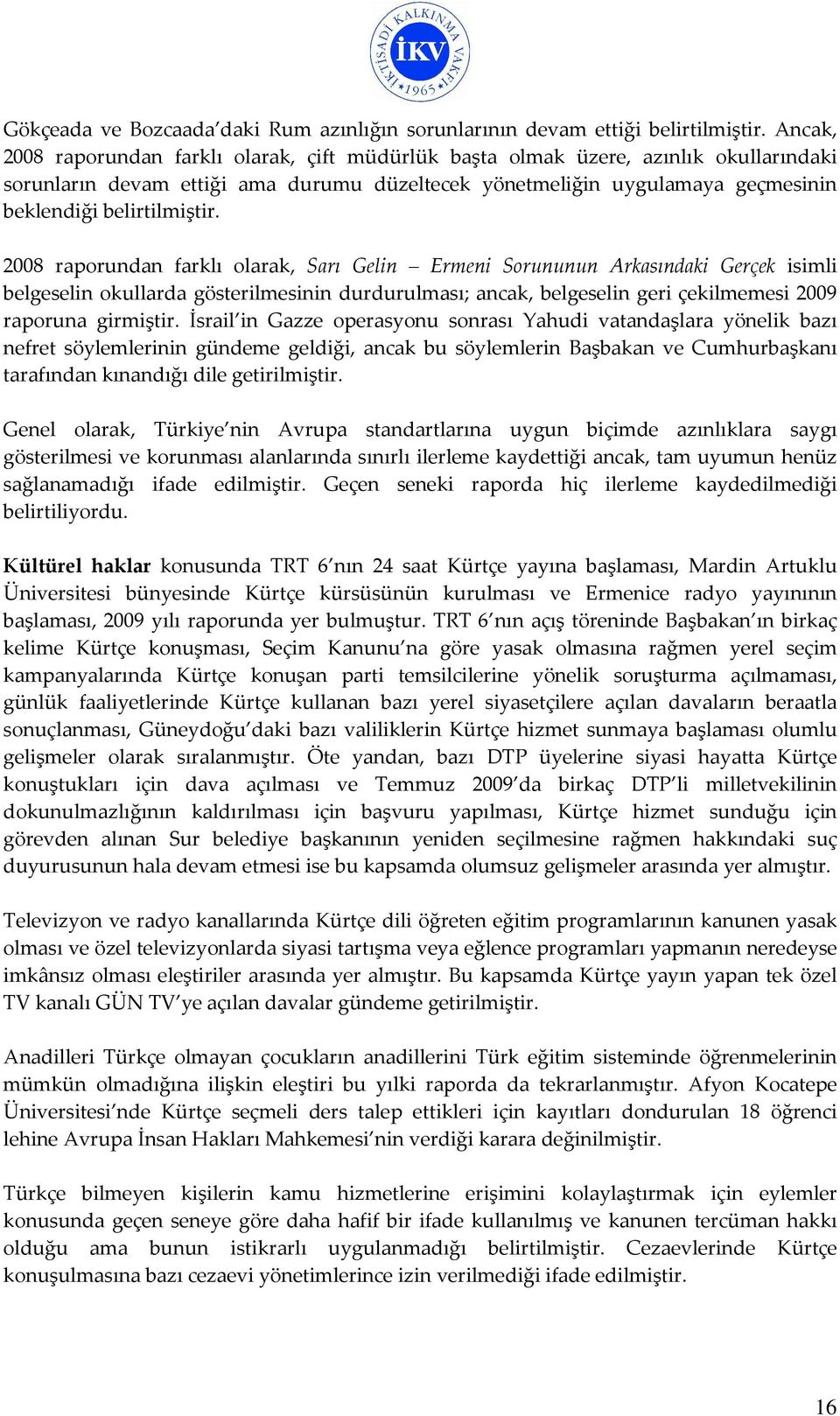 2008 raporundan farklı olarak, Sarı Gelin Ermeni Sorununun Arkasındaki Gerçek isimli belgeselin okullarda gösterilmesinin durdurulması; ancak, belgeselin geri çekilmemesi 2009 raporuna girmiştir.