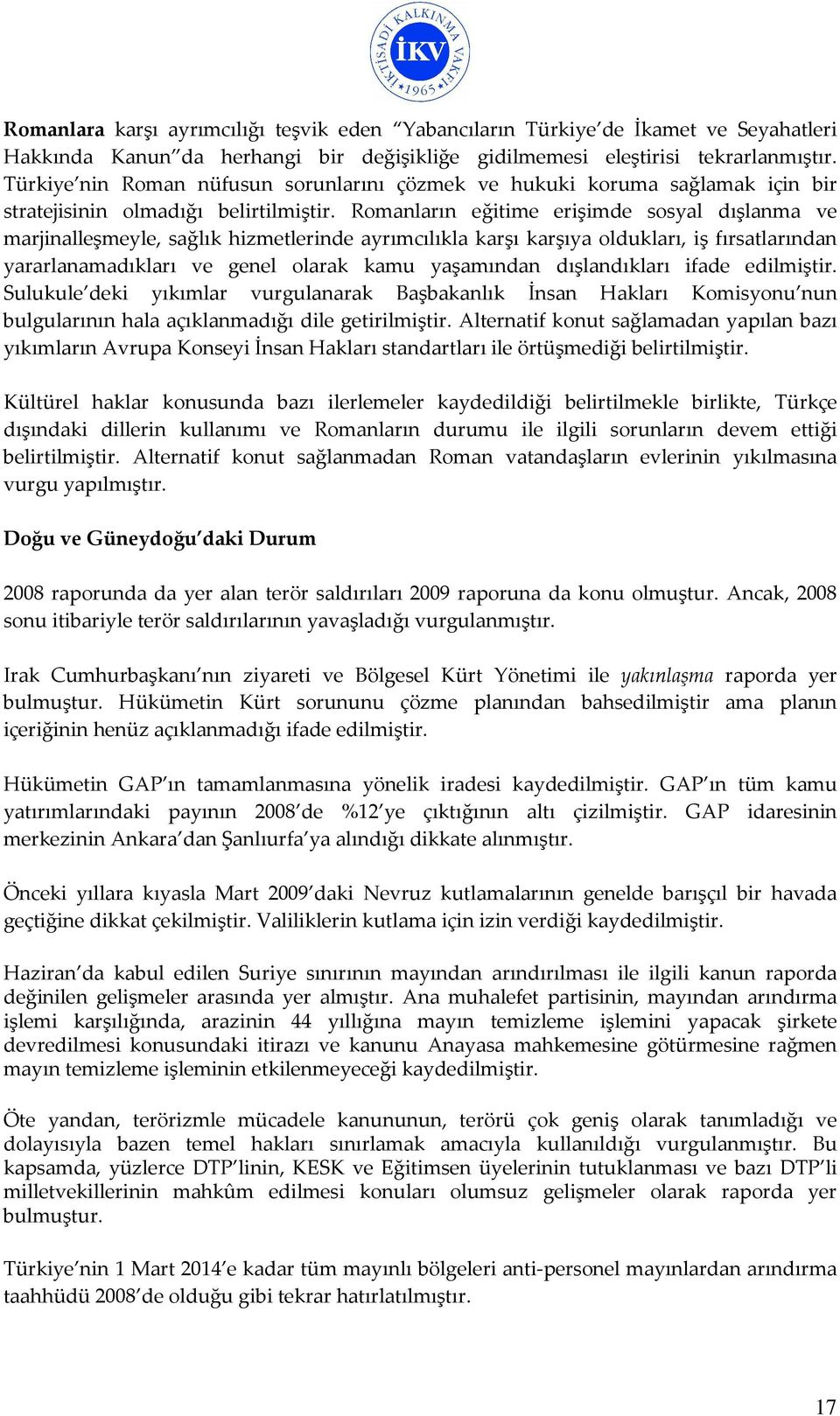 Romanların eğitime erişimde sosyal dışlanma ve marjinalleşmeyle, sağlık hizmetlerinde ayrımcılıkla karşı karşıya oldukları, iş fırsatlarından yararlanamadıkları ve genel olarak kamu yaşamından