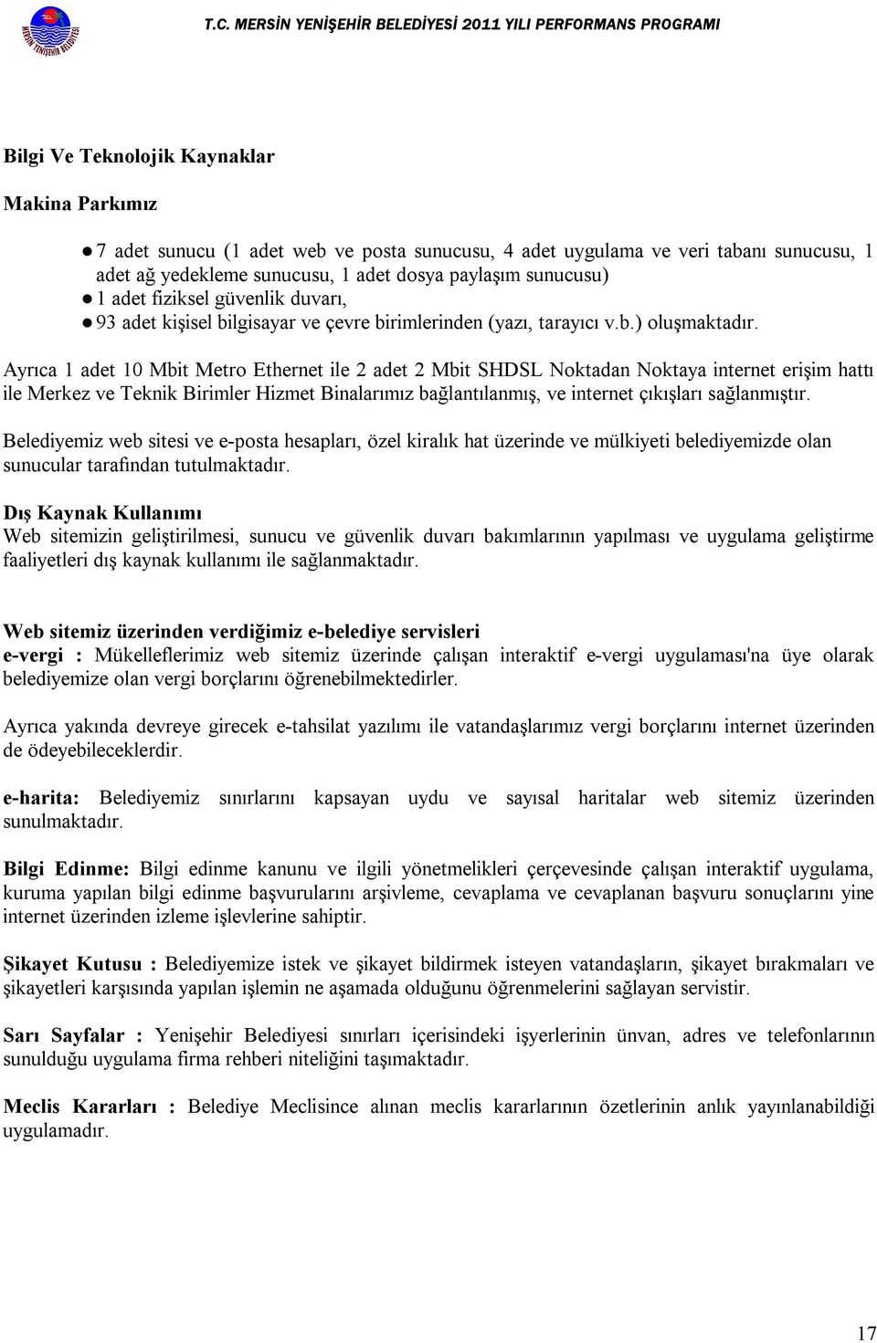 Ayrıca 1 adet 10 Mbit Metro Ethernet ile 2 adet 2 Mbit SHDSL Noktadan Noktaya internet erişim hattı ile Merkez ve Teknik Birimler Hizmet Binalarımız bağlantılanmış, ve internet çıkışları sağlanmıştır.