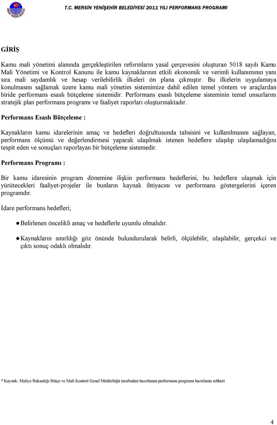 Bu ilkelerin uygulamaya konulmasını sağlamak üzere kamu mali yönetim sistemimize dahil edilen temel yöntem ve araçlardan biride performans esaslı bütçeleme sistemidir.