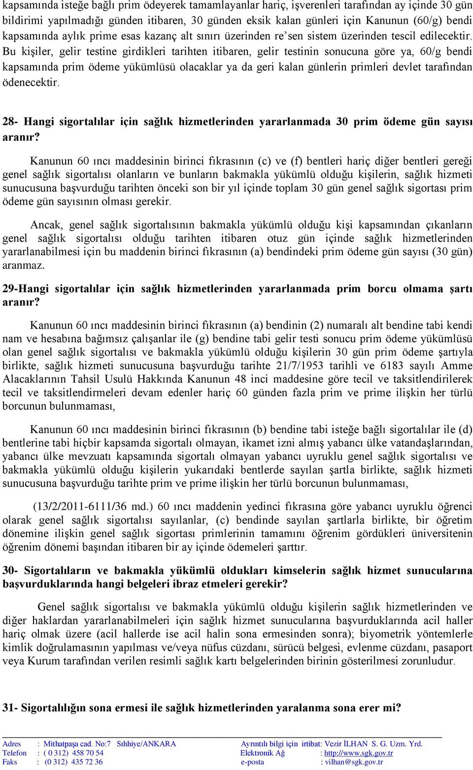 Bu kişiler, gelir testine girdikleri tarihten itibaren, gelir testinin sonucuna göre ya, 60/g bendi kapsamında prim ödeme yükümlüsü olacaklar ya da geri kalan günlerin primleri devlet tarafından