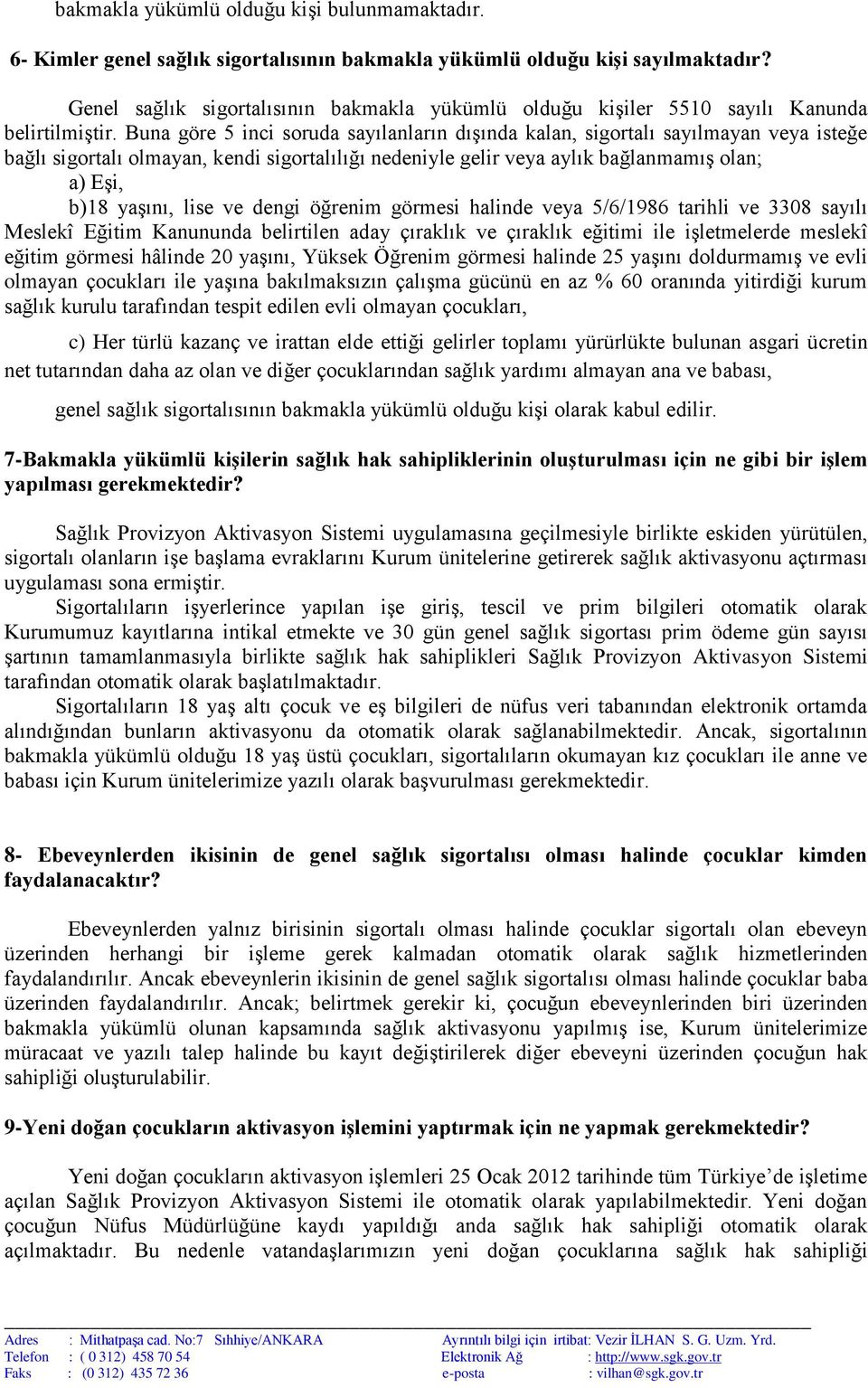 Buna göre 5 inci soruda sayılanların dışında kalan, sigortalı sayılmayan veya isteğe bağlı sigortalı olmayan, kendi sigortalılığı nedeniyle gelir veya aylık bağlanmamış olan; a) Eşi, b)18 yaşını,