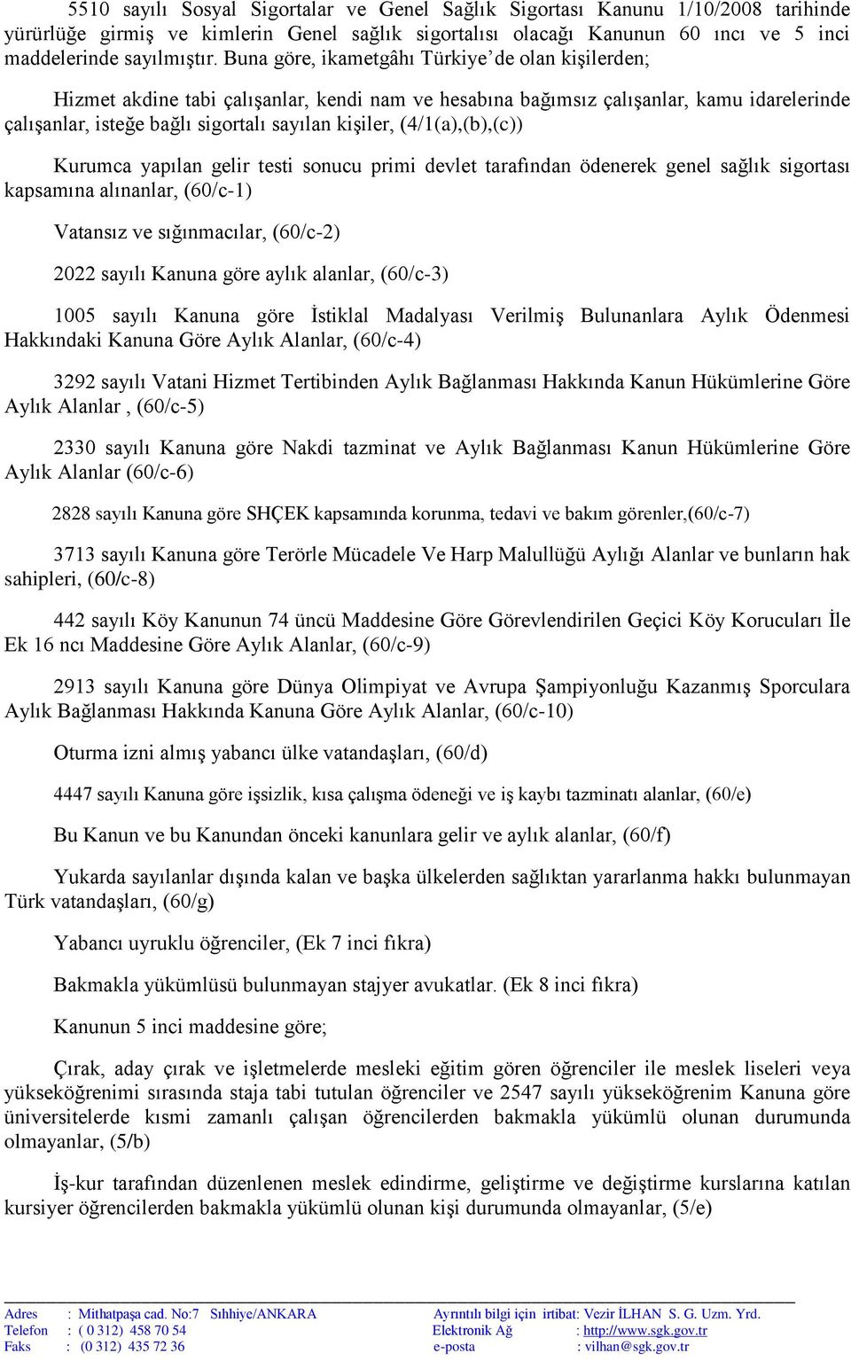 (4/1(a),(b),(c)) Kurumca yapılan gelir testi sonucu primi devlet tarafından ödenerek genel sağlık sigortası kapsamına alınanlar, (60/c-1) Vatansız ve sığınmacılar, (60/c-2) 2022 sayılı Kanuna göre