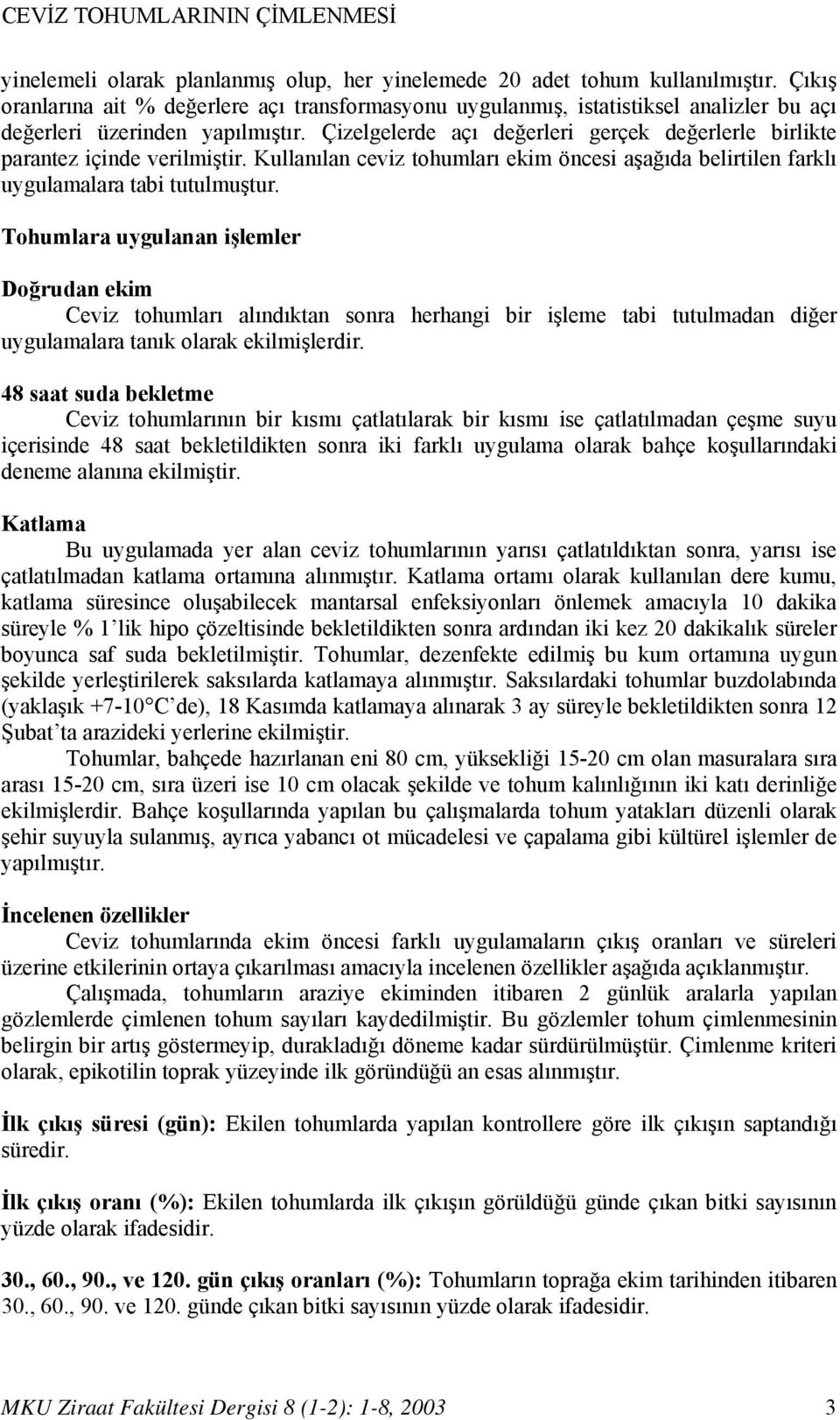 Çizelgelerde açı değerleri gerçek değerlerle birlikte parantez içinde verilmiştir. Kullanılan ceviz tohumları ekim öncesi aşağıda belirtilen farklı uygulamalara tabi tutulmuştur.