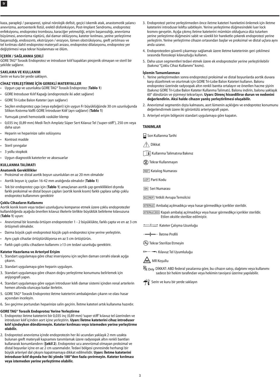 ekstrüzyon / erozyon, lümen obstrüksiyonu, greft yırtılması ve tel kırılması dahil endoprotez materyali arızası, endoprotez dilatasyonu, endoprotez yer değiştirmesi veya tekrar hizalanması ve ölüm.