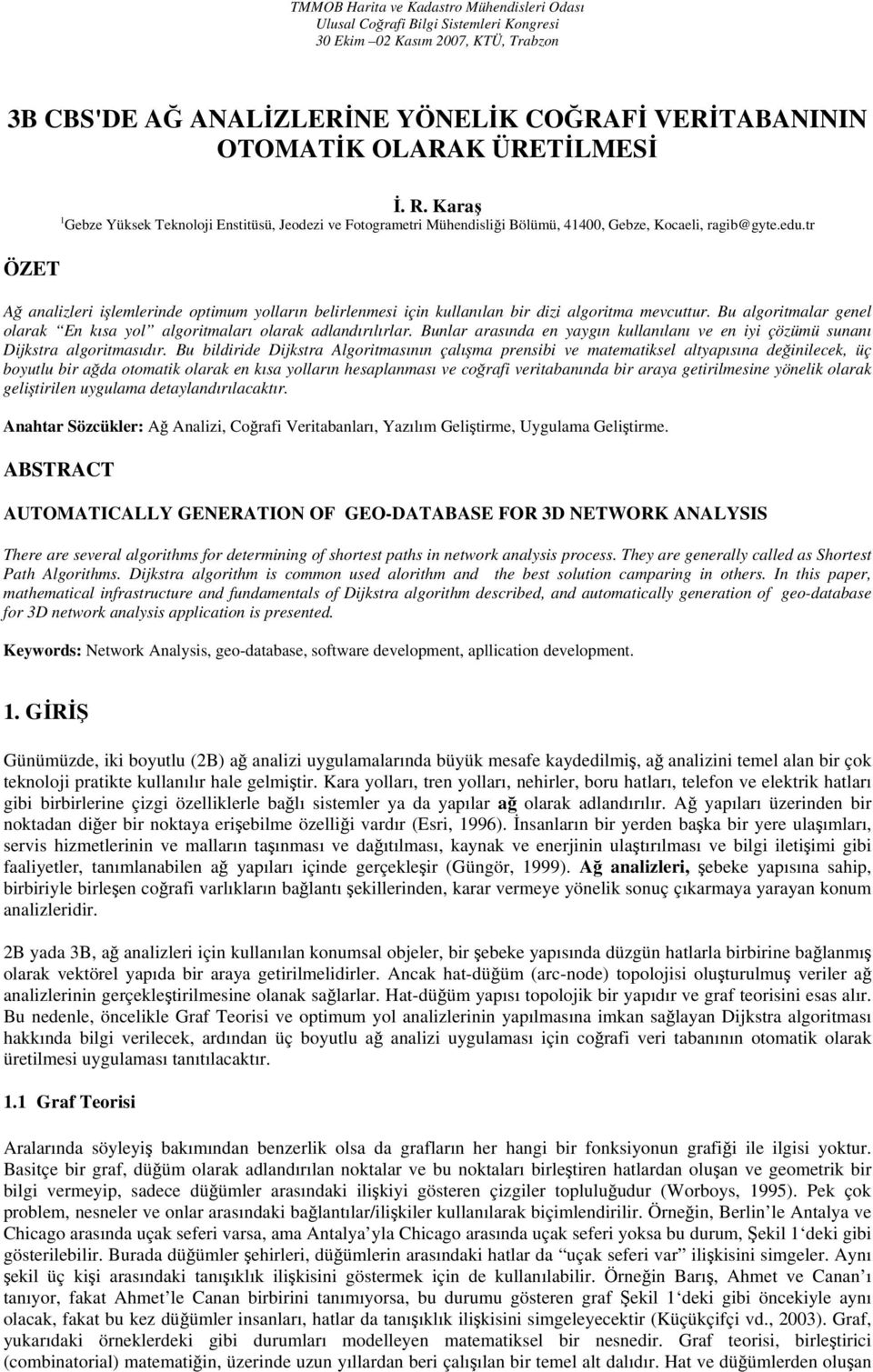 tr ÖZET Ağ analizleri işlemlerinde optimum yolların belirlenmesi için kullanılan bir dizi algoritma mevcuttur. Bu algoritmalar genel olarak En kısa yol algoritmaları olarak adlandırılırlar.