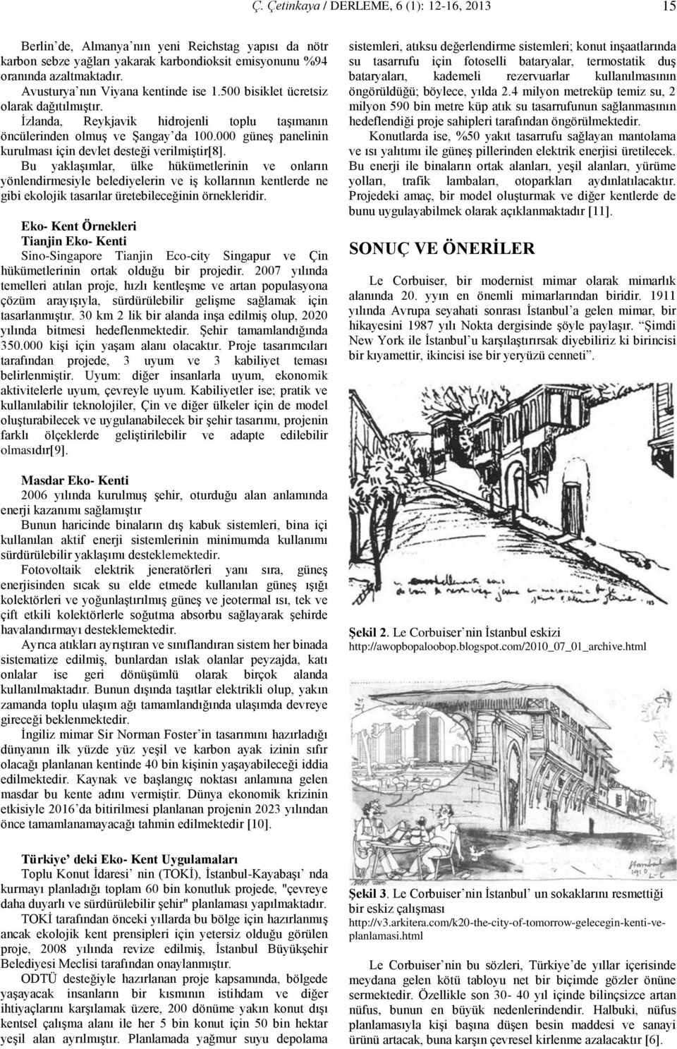 Bu yaklaşımlar, ülke hükümetlerinin ve onların yönlendirmesiyle belediyelerin ve iş kollarının kentlerde ne gibi ekolojik tasarılar üretebileceğinin örnekleridir.