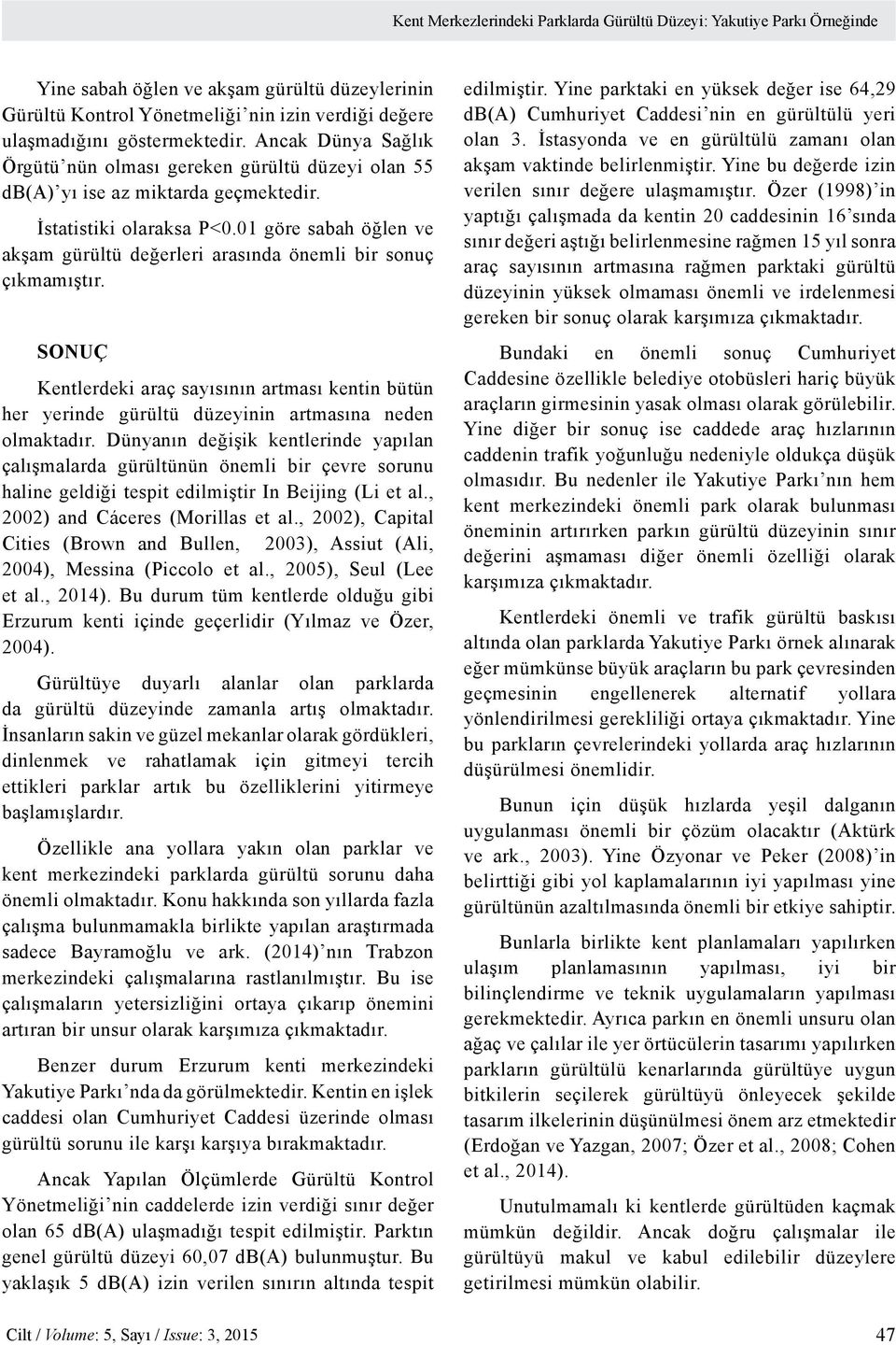 01 göre sabah öğlen ve akşam gürültü değerleri arasında önemli bir sonuç çıkmamıştır. SONUÇ Kentlerdeki araç sayısının artması kentin bütün her yerinde gürültü düzeyinin artmasına neden olmaktadır.