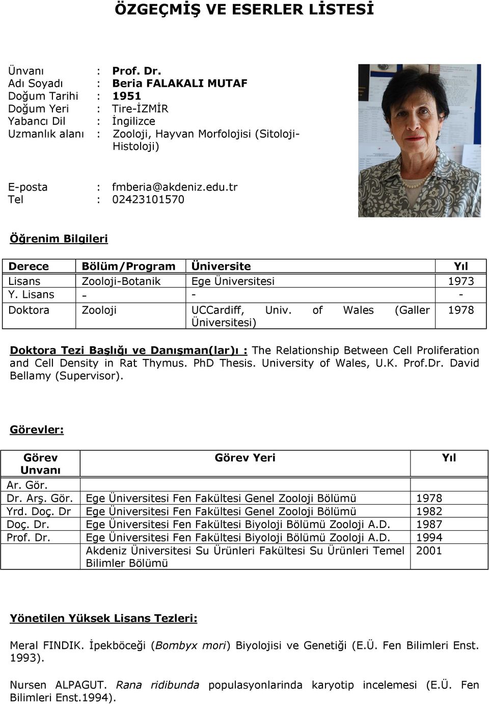 tr Tel : 02423101570 Öğrenim Bilgileri Derece Bölüm/Program Üniversite Yıl Lisans Zooloji-Botanik Ege Üniversitesi 1973 Y. Lisans - - - Doktora Zooloji UCCardiff, Univ.