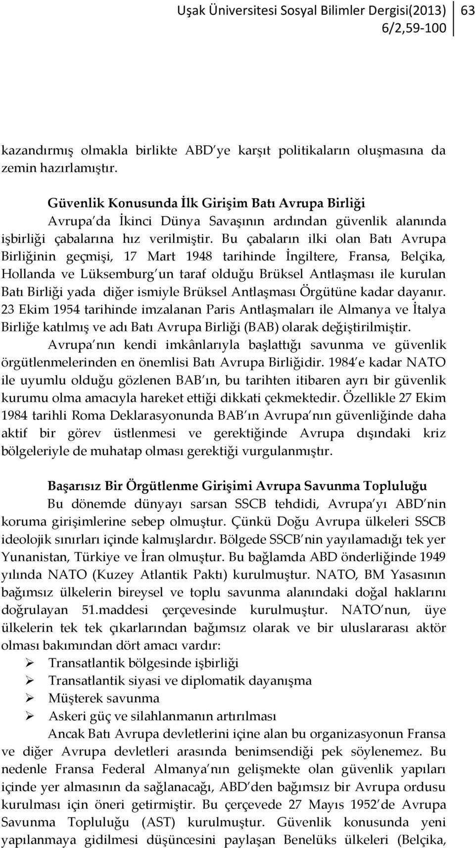 Bu çabaların ilki olan Batı Avrupa Birliğinin geçmişi, 17 Mart 1948 tarihinde İngiltere, Fransa, Belçika, Hollanda ve Lüksemburg un taraf olduğu Brüksel Antlaşması ile kurulan Batı Birliği yada diğer