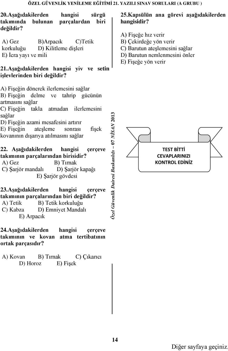 A) Fişeğe hız verir B) Çekirdeğe yön verir C) Barutun ateşlemesini sağlar D) Barutun nemlenmesini önler E) Fişeğe yön verir A) Fişeğin dönerek ilerlemesini sağlar B) Fişeğin delme ve tahrip gücünün