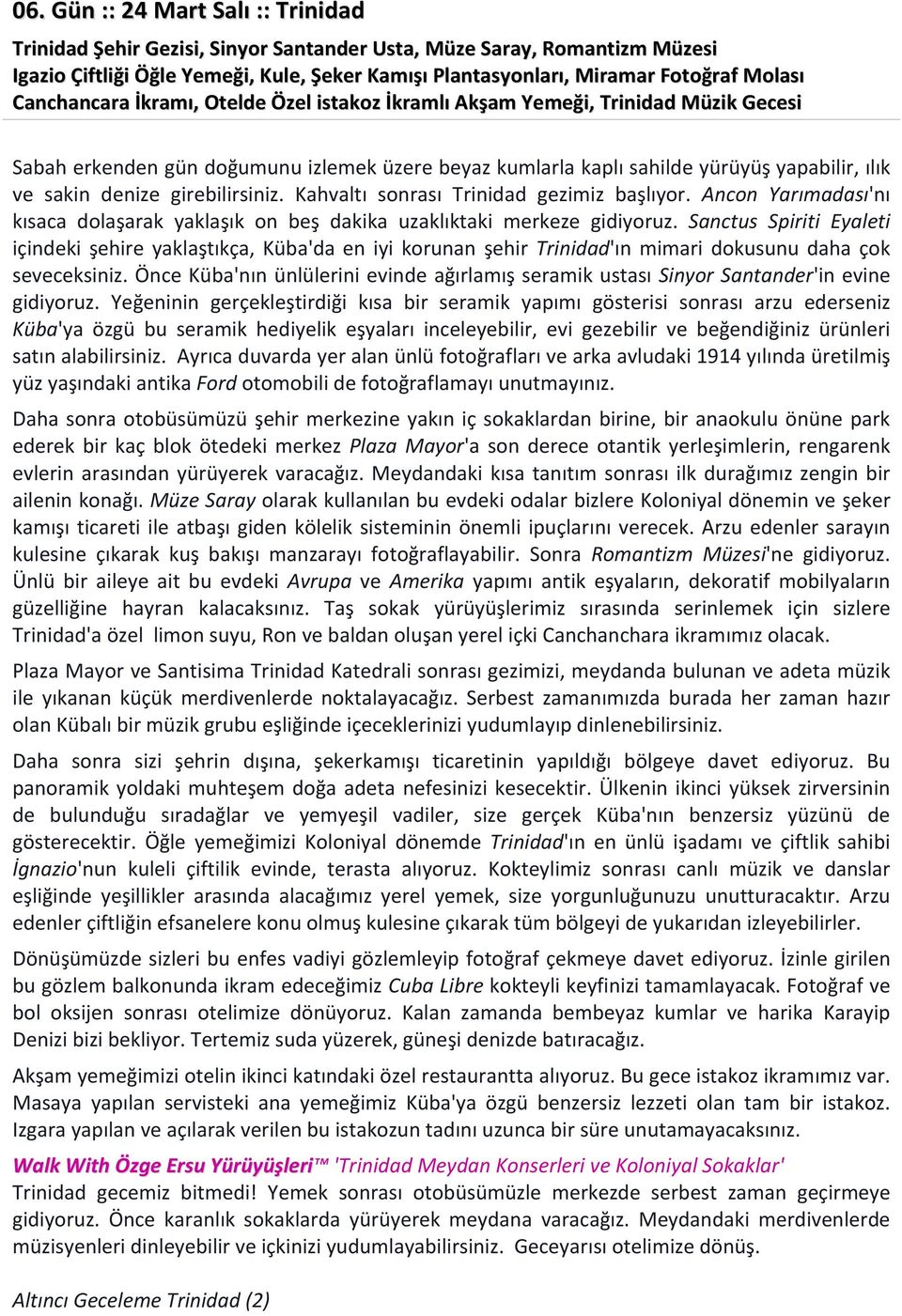 girebilirsiniz. Kahvaltı sonrası Trinidad gezimiz başlıyor. Ancon Yarımadası'nı kısaca dolaşarak yaklaşık on beş dakika uzaklıktaki merkeze gidiyoruz.