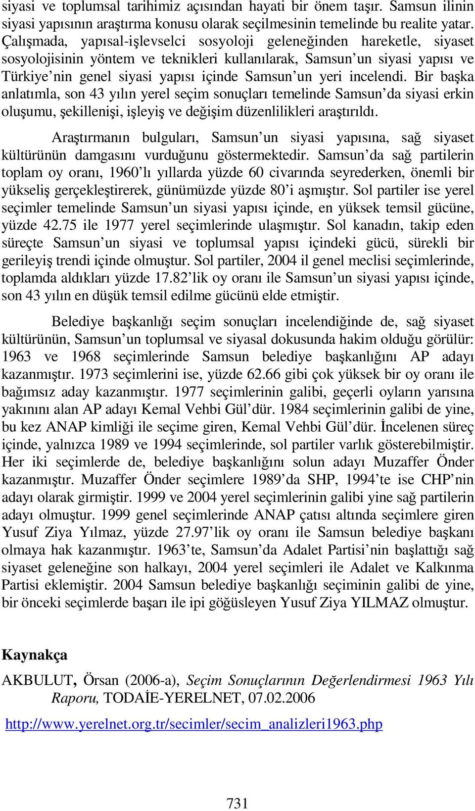 Bir başka anlatımla, son 43 yılın yerel seçim sonuçları temelinde da siyasi erkin oluşumu, şekillenişi, işleyiş ve değişim düzenlilikleri araştırıldı.