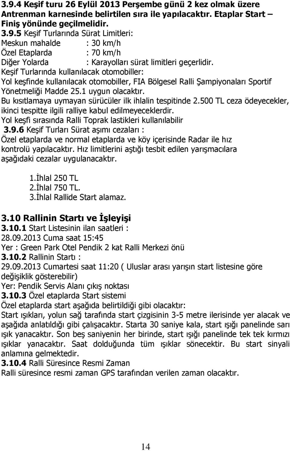 Bu kısıtlamaya uymayan sürücüler ilk ihlalin tespitinde 2.500 TL ceza ödeyecekler, ikinci tespitte ilgili ralliye kabul edilmeyeceklerdir. Yol keşfi sırasında Ralli Toprak lastikleri kullanılabilir 3.