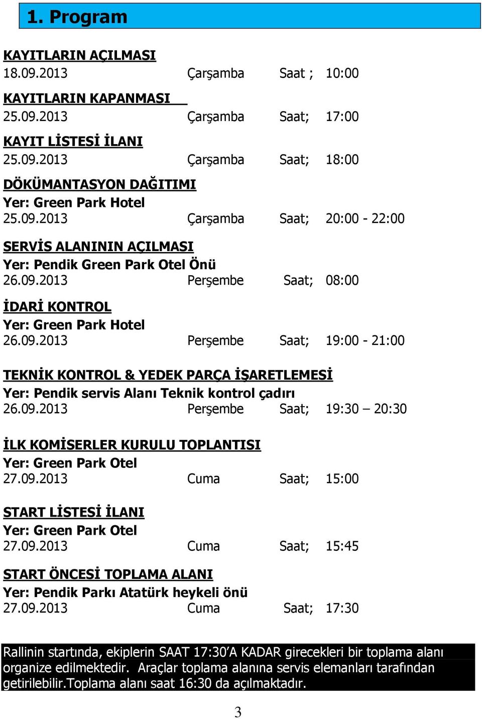 09.2013 Perşembe Saat; 19:30 20:30 İLK KOMİSERLER KURULU TOPLANTISI Yer: Green Park Otel 27.09.2013 Cuma Saat; 15:00 START LİSTESİ İLANI Yer: Green Park Otel 27.09.2013 Cuma Saat; 15:45 START ÖNCESİ TOPLAMA ALANI Yer: Pendik Parkı Atatürk heykeli önü 27.