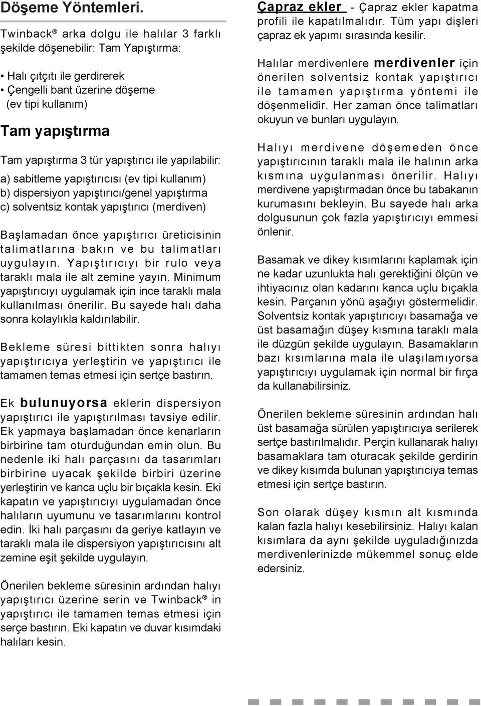 yapıştırıcı ile yapılabilir: a) sabitleme yapıştırıcısı (ev tipi kullanım) b) dispersiyon yapıştırıcı/genel yapıştırma c) solventsiz kontak yapıştırıcı (merdiven) Başlamadan önce yapıştırıcı